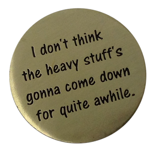 I Don't Think The Heavy Stuff's Going To Come Down For Quite A While - Golf Ball Marker