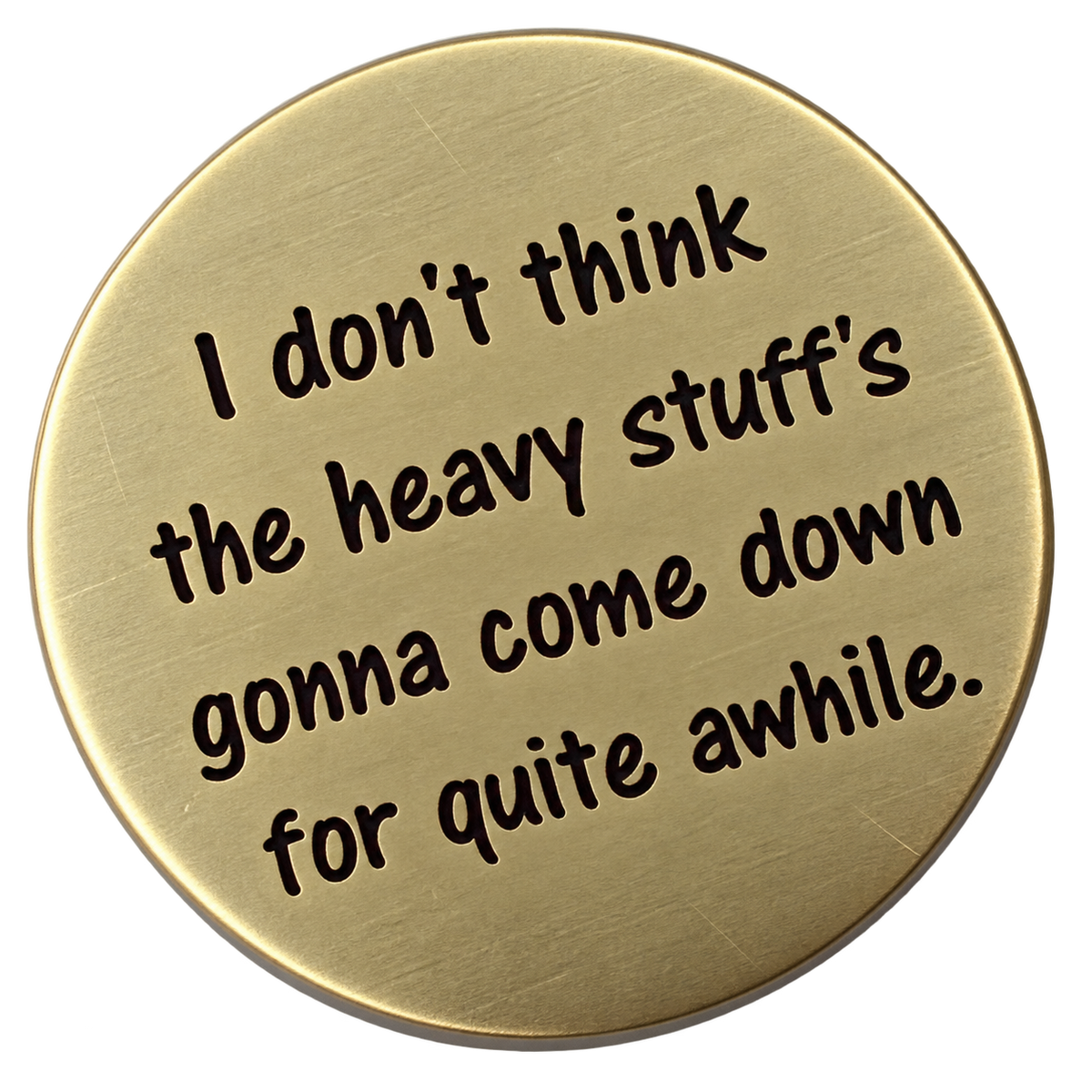 I Don't Think The Heavy Stuff's Going To Come Down For Quite A While - Golf Ball Marker